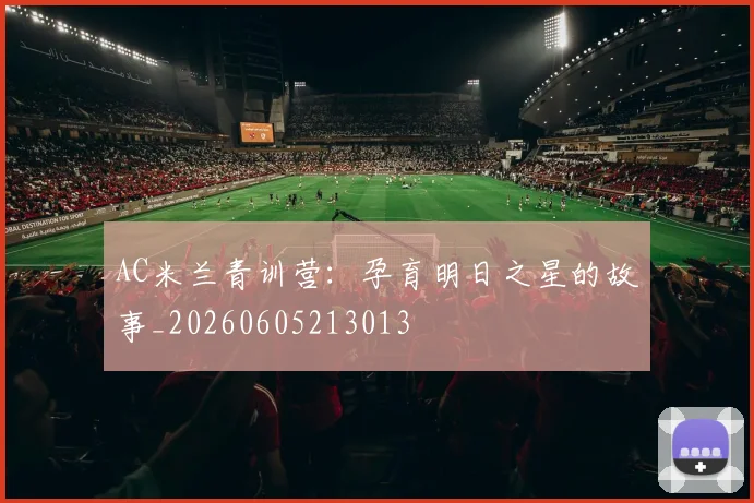 AC米兰青训营:孕育明日之星的故事_20260605213013