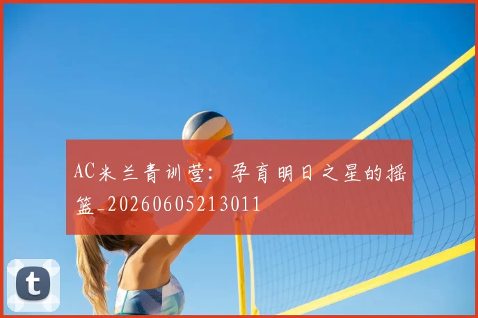 AC米兰青训营:孕育明日之星的摇篮_20260605213011