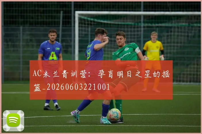 AC米兰青训营:孕育明日之星的摇篮_20260603221001