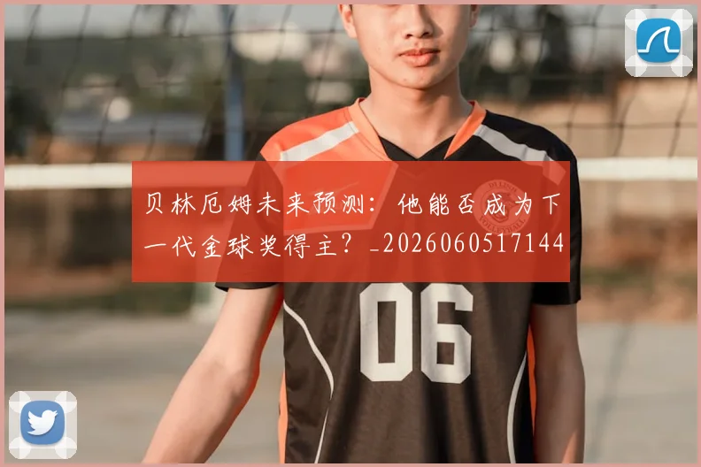 贝林厄姆未来预测:他能否成为下一代金球奖得主?_20260605171444