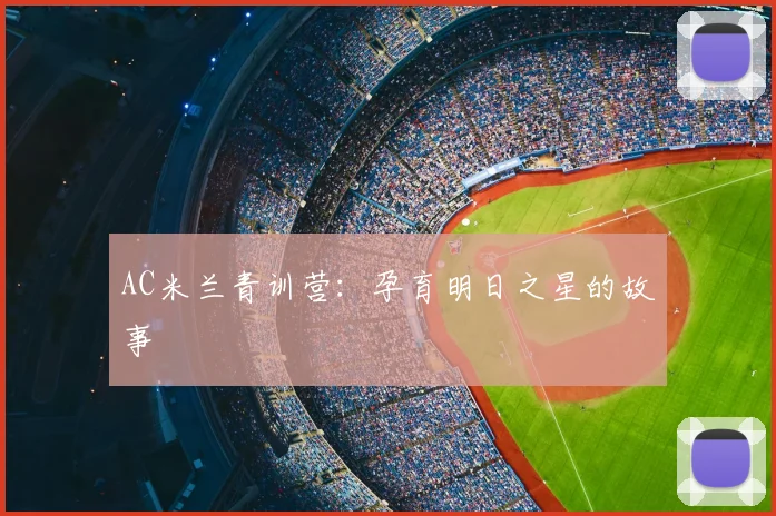 AC米兰青训营:孕育明日之星的故事