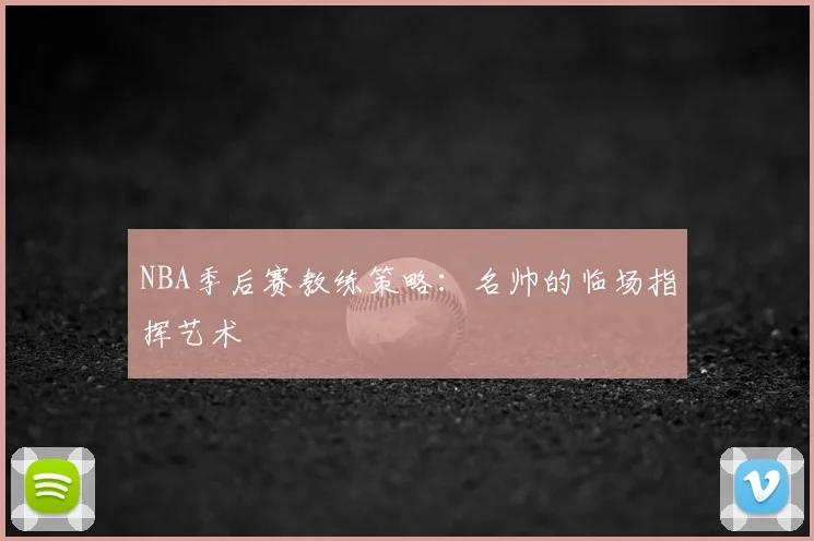 NBA季后赛教练策略:名帅的临场指挥艺术