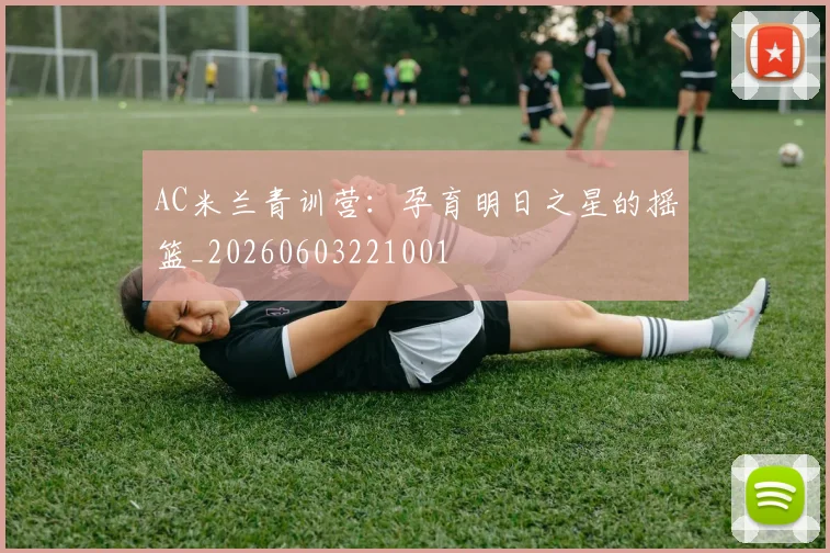 AC米兰青训营:孕育明日之星的摇篮_20260603221001