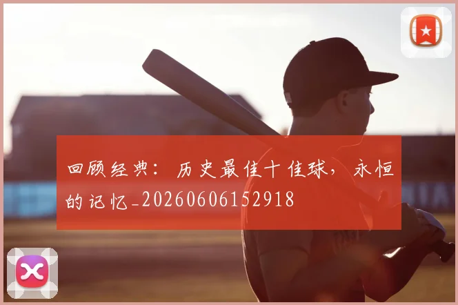 回顾经典：历史最佳十佳球，永恒的记忆_20260606152918