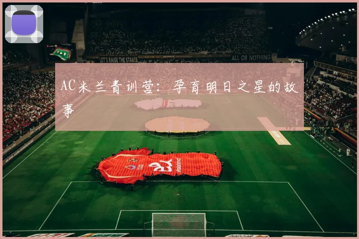 AC米兰青训营:孕育明日之星的故事